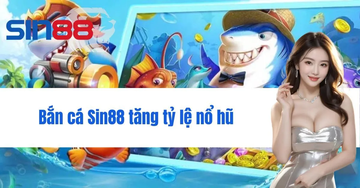 Bắn cá Sin88 tăng tỷ lệ nổ hũ